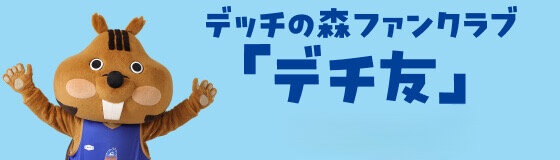 デッチの森ファンクラブ 「デチ友」